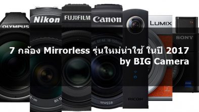 7 กล้อง Mirrorless รุ่นใหม่น่าใช้ ในปี 2017 by BIG Camera พร้อมฟีเจอร์เด็ดแต่ละรุ่น