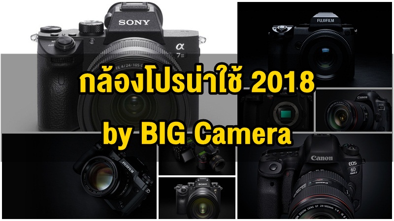 แนะนำ 12 กล้องโปรน่าใช้ปี 2018 โดย BIG CAMERA BIG PRO DAY 2018